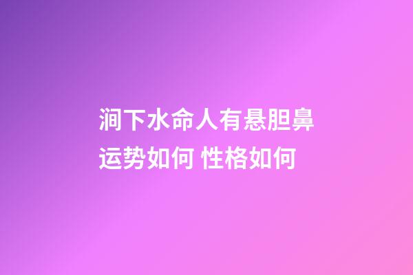 涧下水命人有悬胆鼻运势如何 性格如何